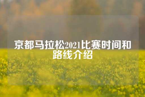 京都马拉松2021比赛时间和路线介绍