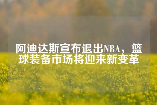 阿迪达斯宣布退出NBA，篮球装备市场将迎来新变革-第1张图片-皇冠信用盘出租