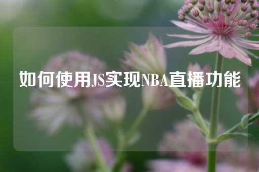 如何使用JS实现NBA直播功能