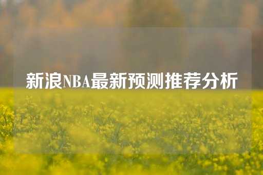 新浪NBA最新预测推荐分析-第1张图片-皇冠信用盘出租